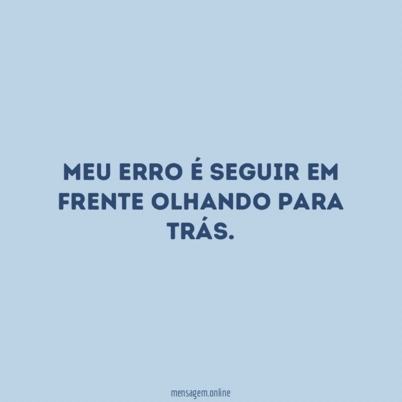 Meu erro é seguir em frente olhando para trás