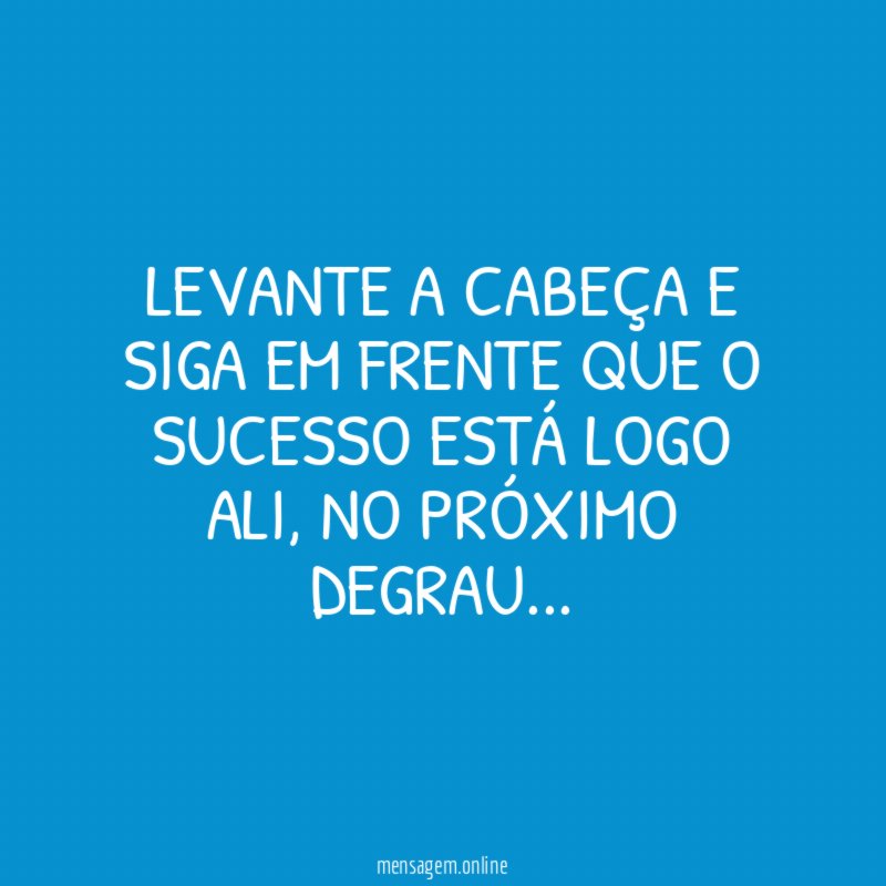 Levante a cabeça e siga em frente que