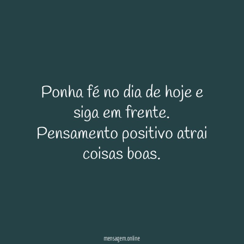 Ponha fé no dia de hoje e siga em frente.
Pensamento positivo atrai coisas boas.