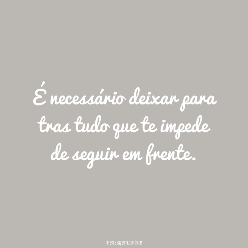 É necessário deixar para tras tudo que te