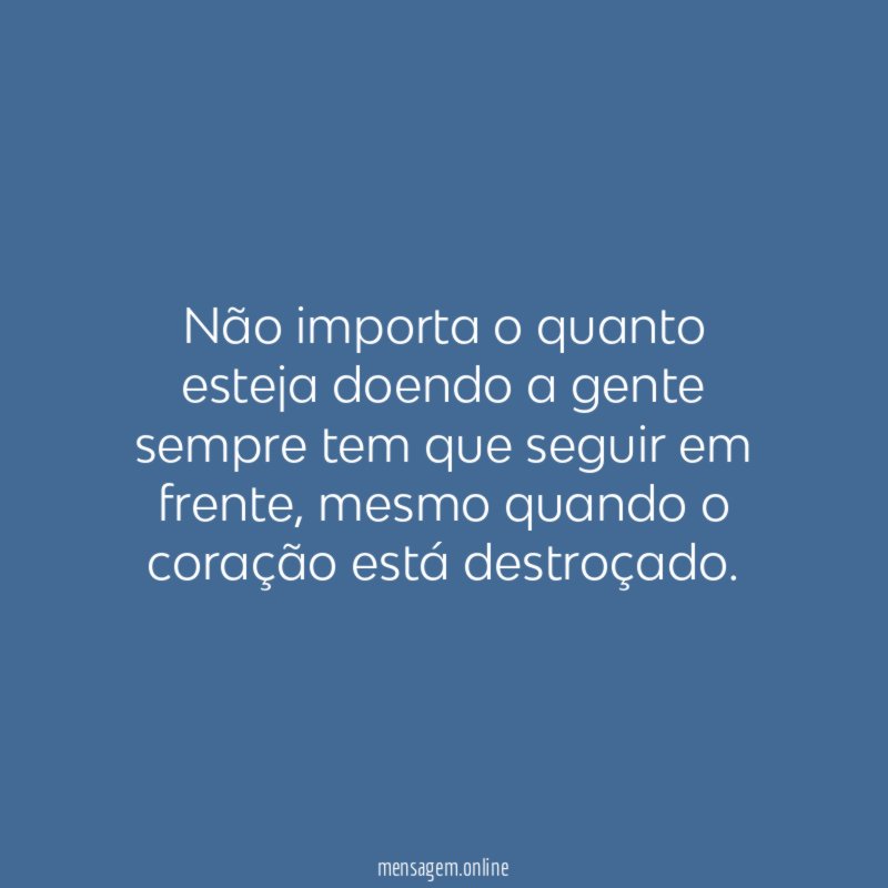 Não importa o quanto esteja doendo a gente