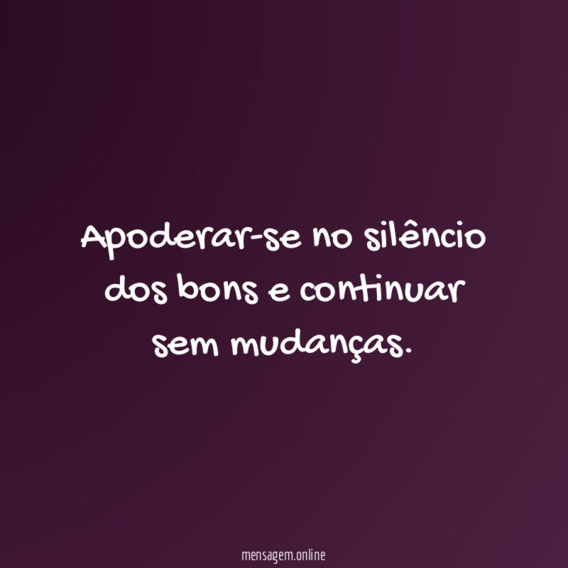 Apoderar-se no silêncio dos bons e continuar sem mudanças
