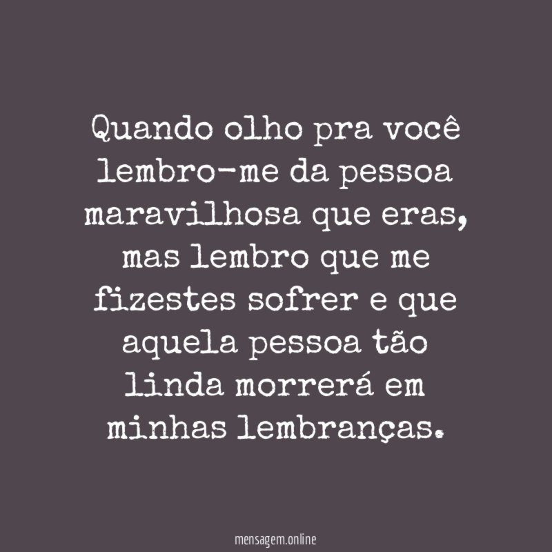 Quando olho pra você lembro-me da pessoa maravilhosa que eras