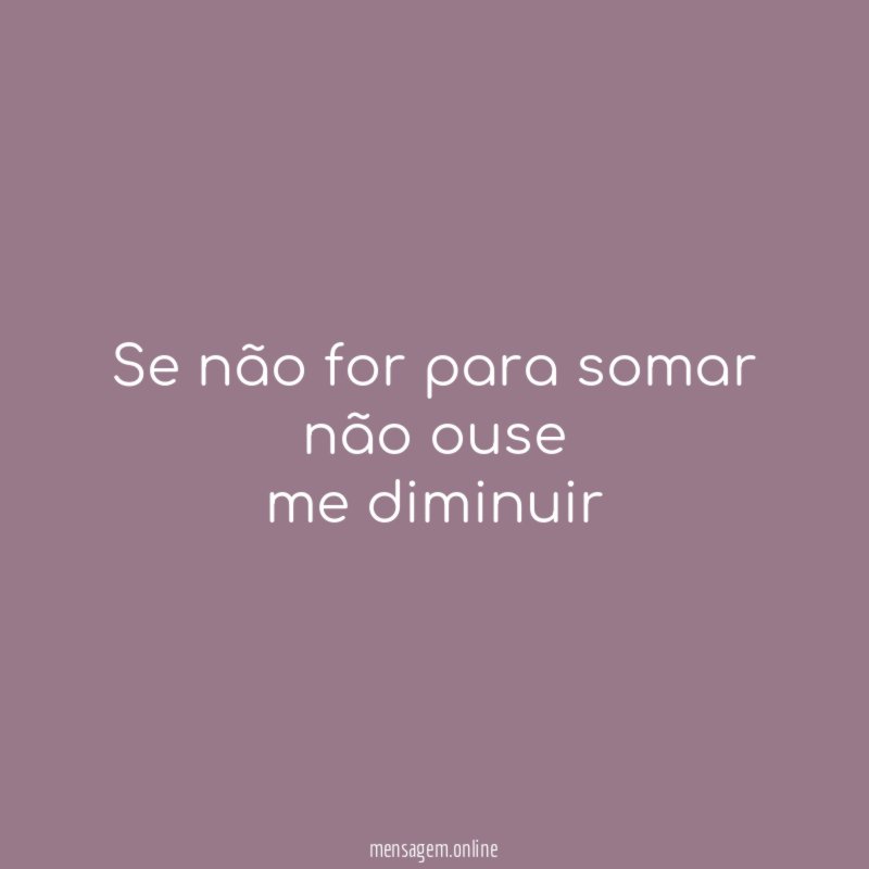 Se não for para somar não ouse me diminuir