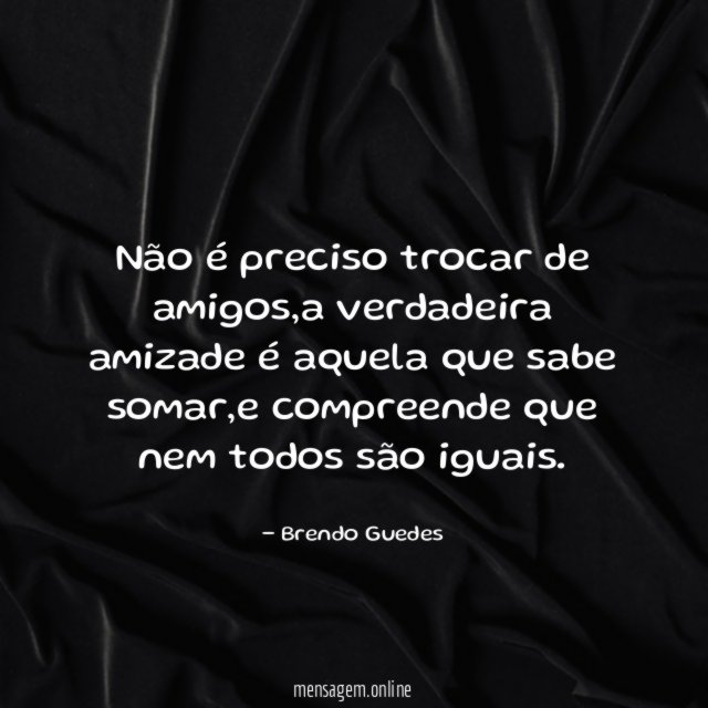 Não é preciso trocar de amigos