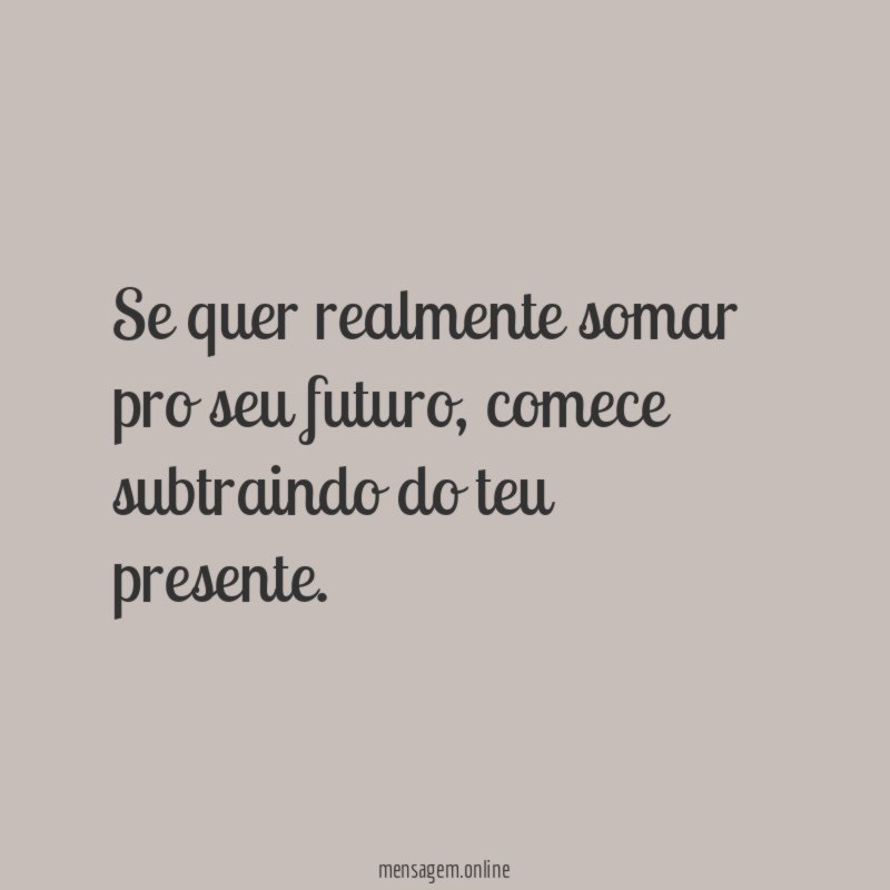 Se quer realmente somar pro seu futuro