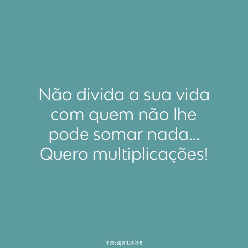 Não divida a sua vida com quem não
