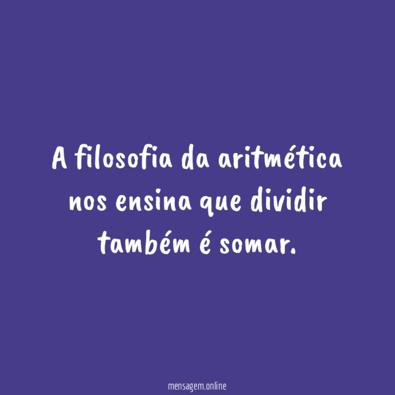 A filosofia da aritmética nos ensina que dividir também é somar