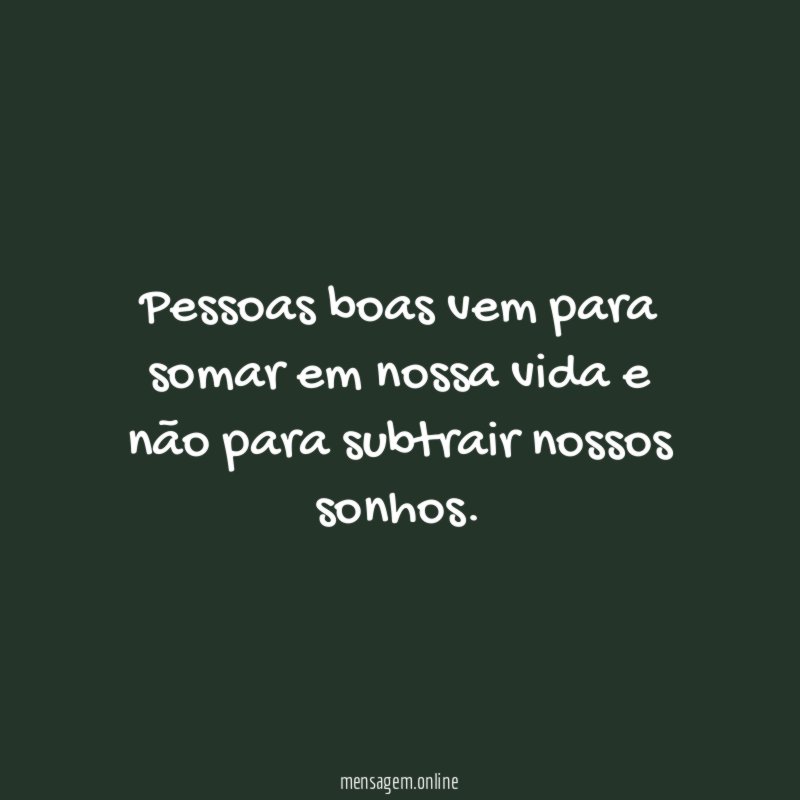 Pessoas boas vem para somar em nossa vida