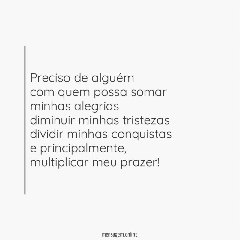 Preciso de alguém com quem possa somar minhas alegrias diminuir