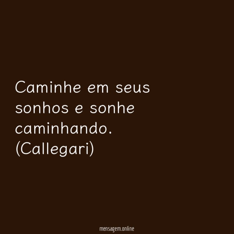 Caminhe em seus sonhos e sonhe caminhando.