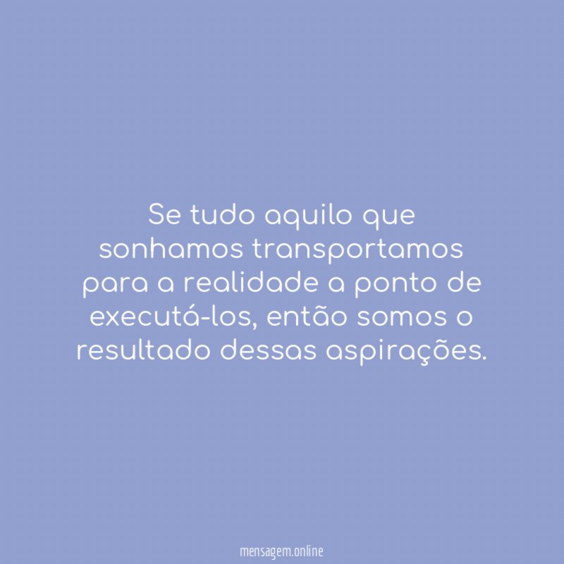 Se tudo aquilo que sonhamos transportamos para a