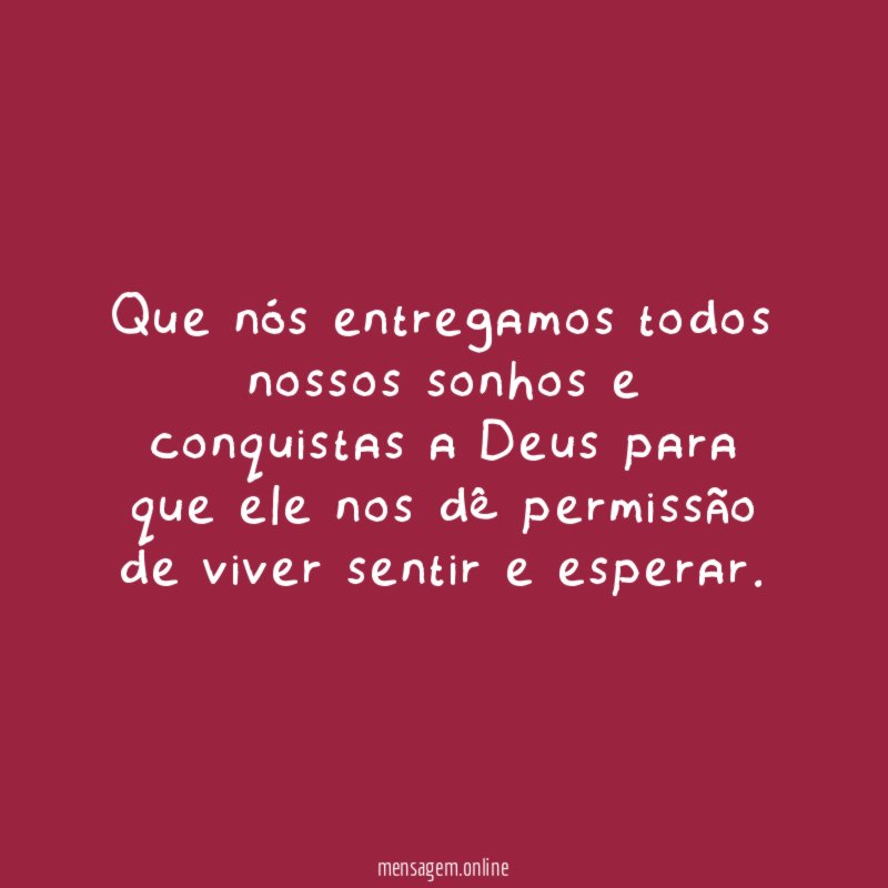 Que nós entregamos todos nossos sonhos e conquistas