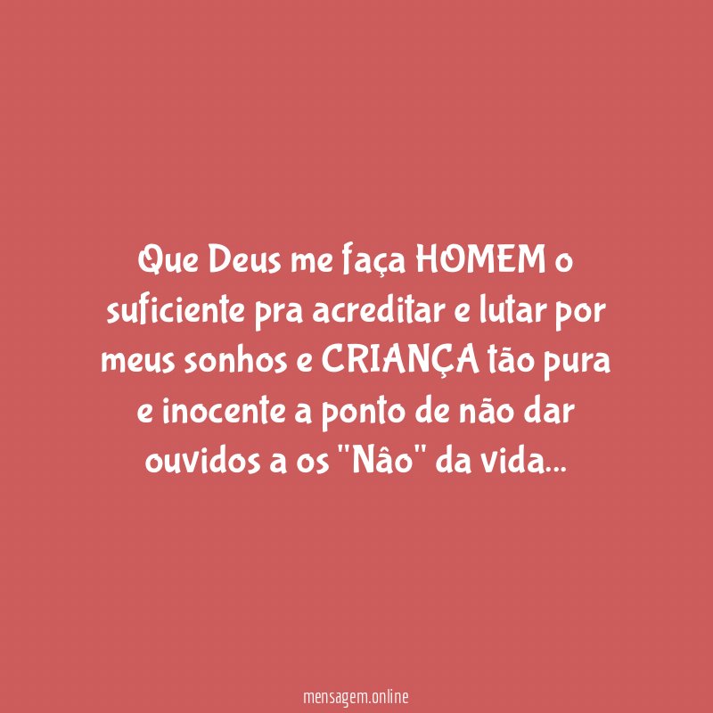 Que Deus me faça HOMEM o suficiente pra