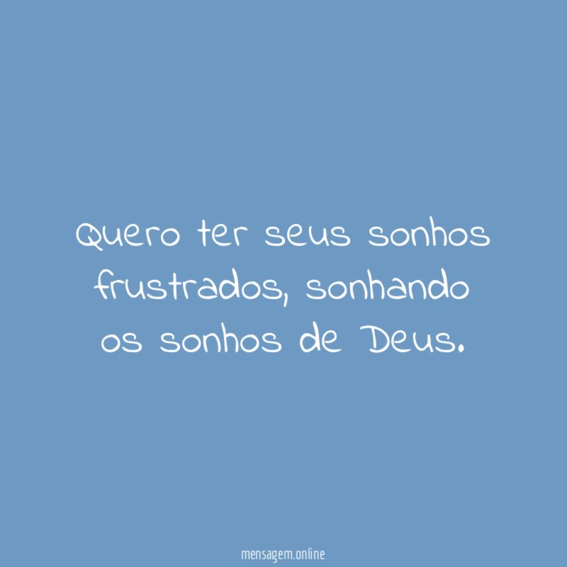 Quero ter seus sonhos frustrados