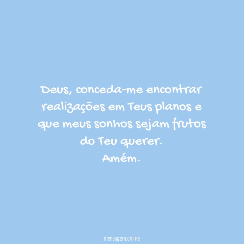 Deus, conceda-me encontrar realizações em Teus planos e que meus sonhos sejam frutos do Teu querer.