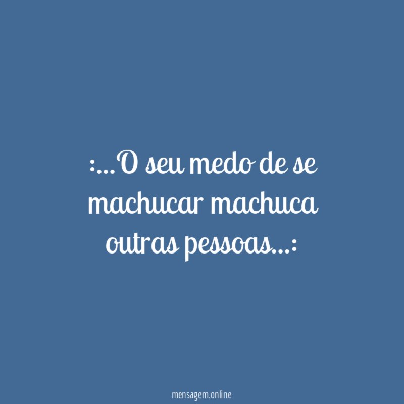 O seu medo de se machucar machuca outras pessoas