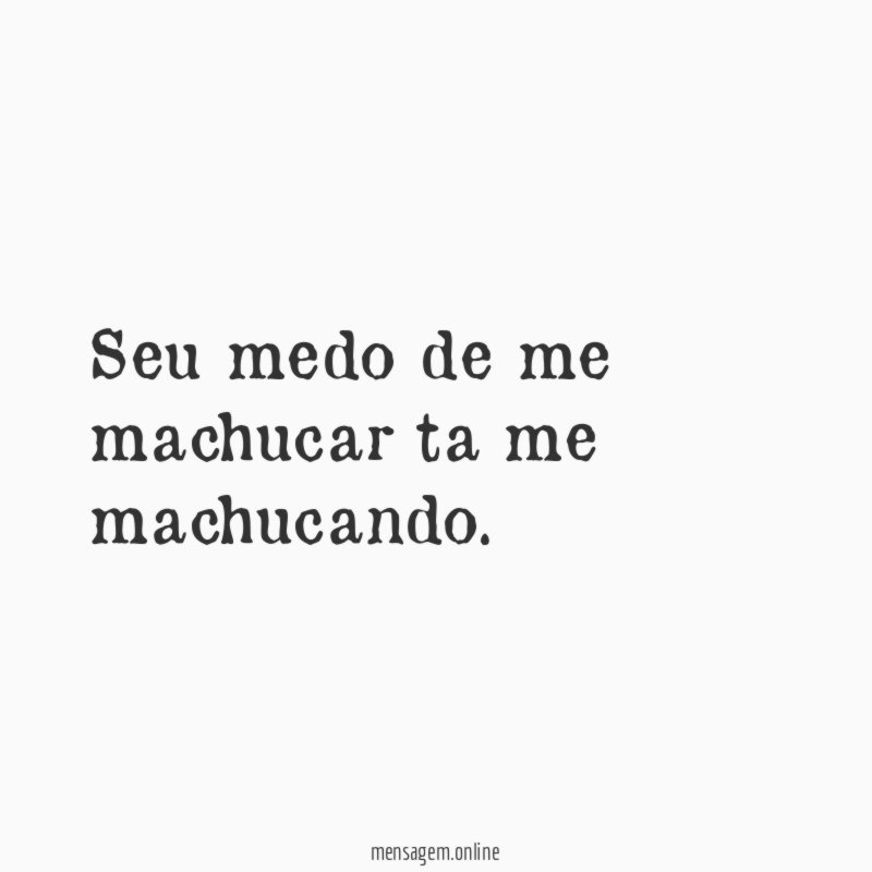 Seu medo de me machucar ta me machucando