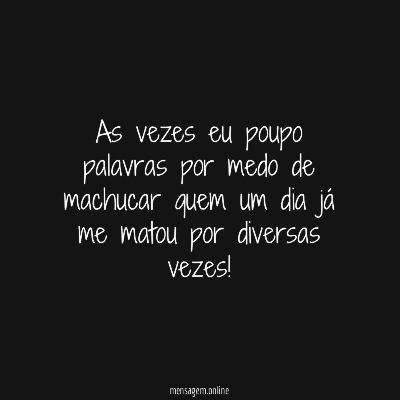 As vezes eu poupo palavras por medo de