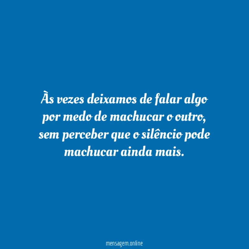 Às vezes deixamos de falar algo por medo de machucar o outro