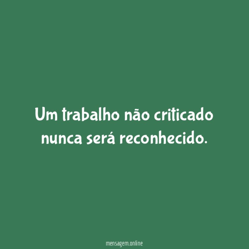 Um trabalho não criticado nunca será reconhecido