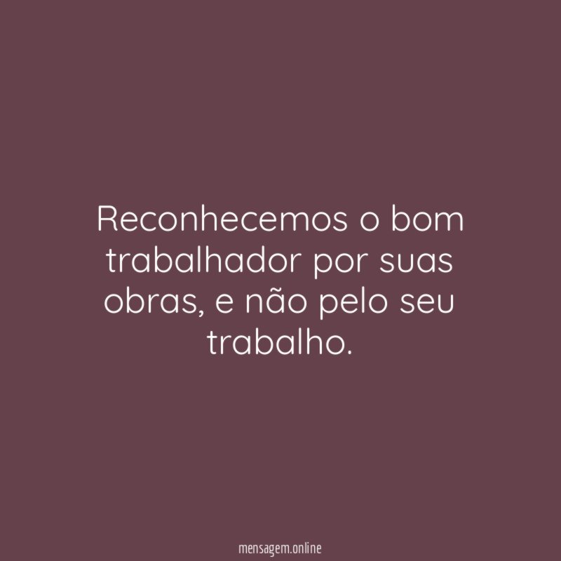 Reconhecemos o bom trabalhador por suas obras