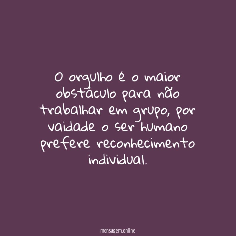 O orgulho é o maior obstáculo para não trabalhar em grupo