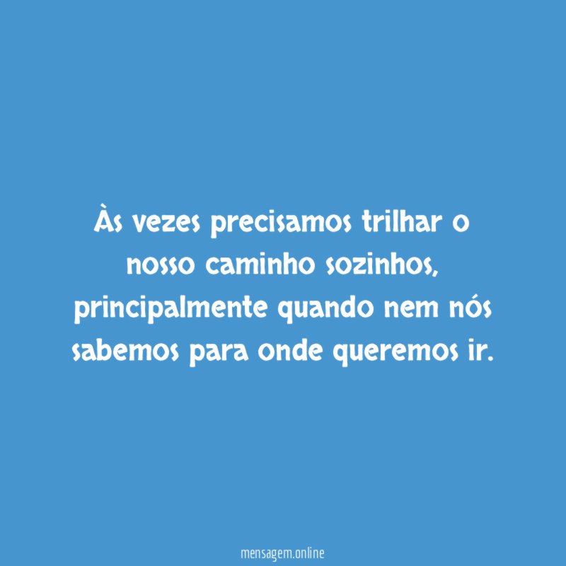 Às vezes precisamos trilhar o nosso caminho sozinhos