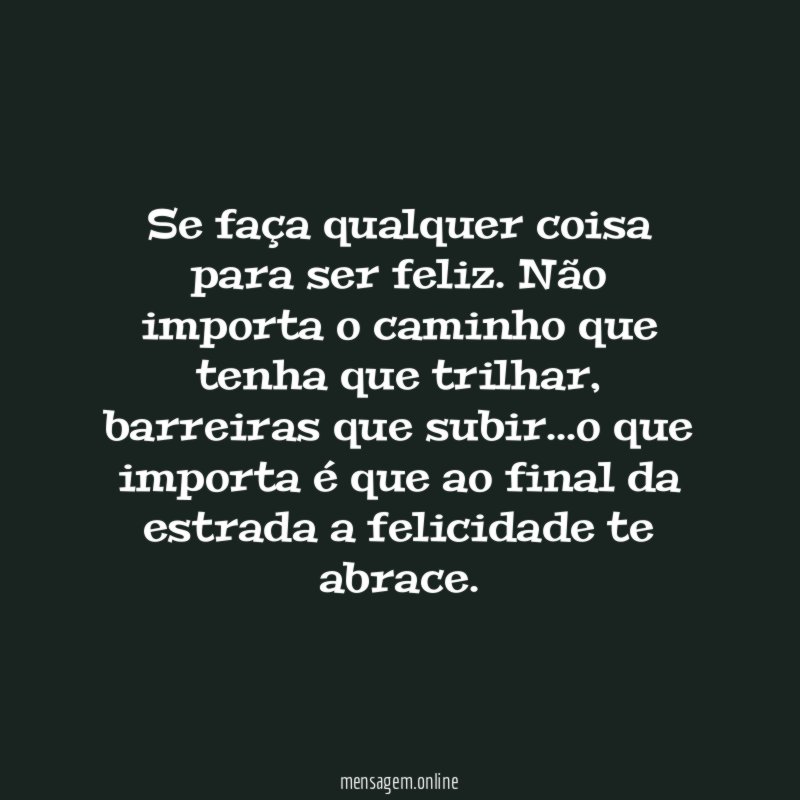 Se faça qualquer coisa para ser feliz