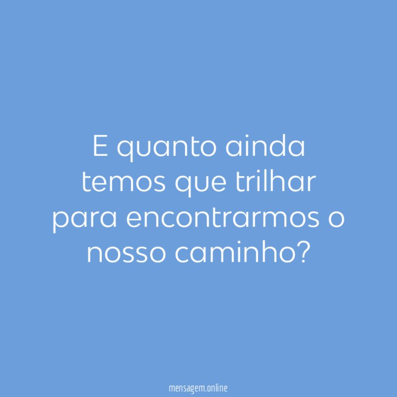 E quanto ainda temos que trilhar para encontrarmos o nosso caminho