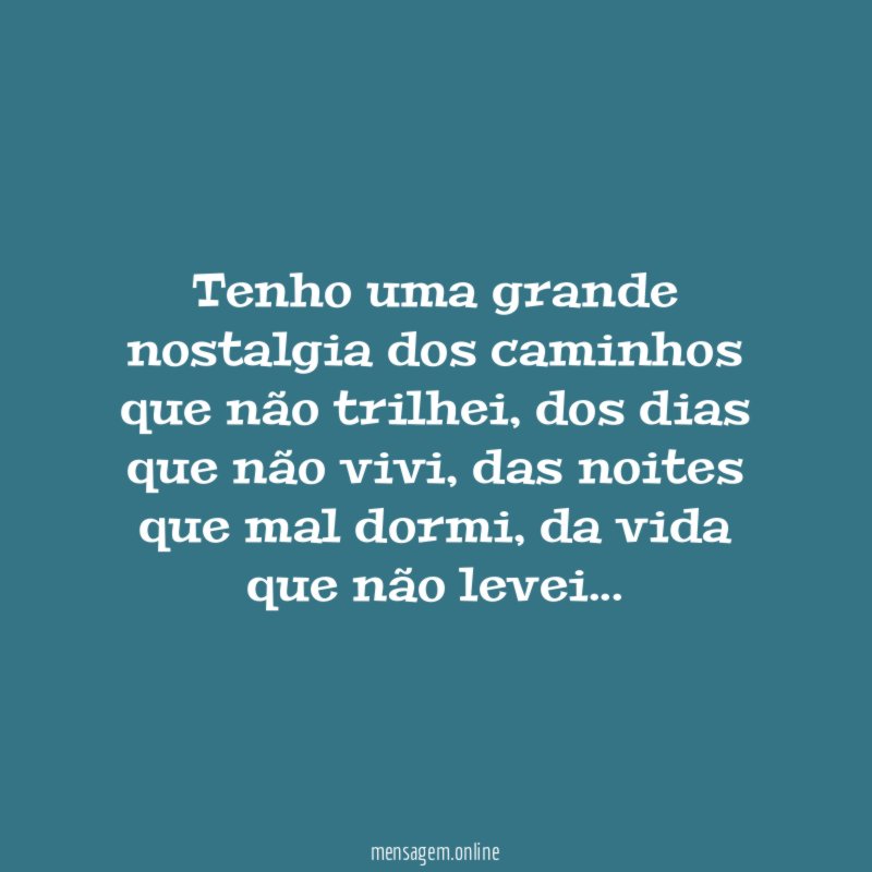 Tenho uma grande nostalgia dos caminhos que não trilhei