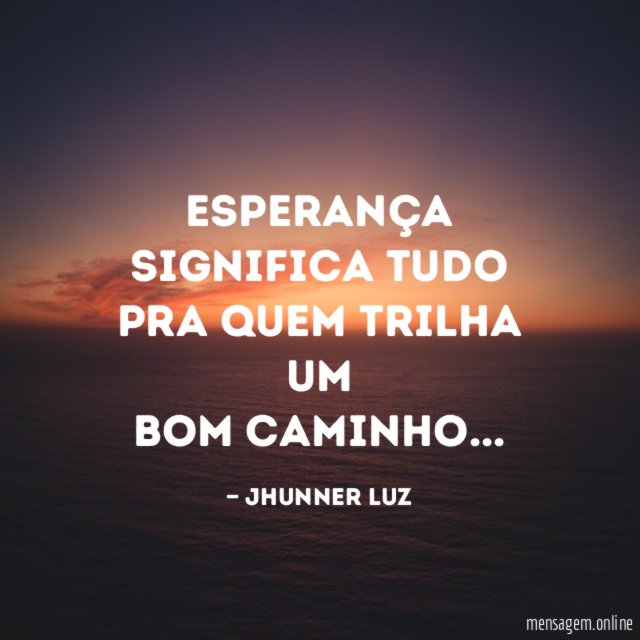 Esperança significa tudo pra quem trilha um bom caminho