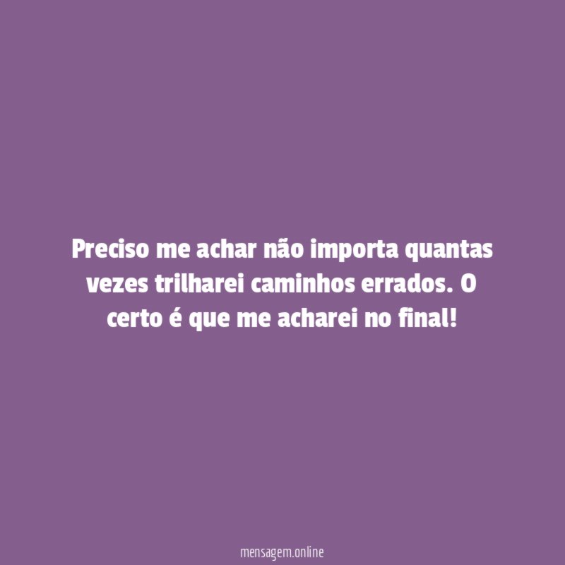 Preciso me achar não importa quantas vezes trilharei caminhos errados