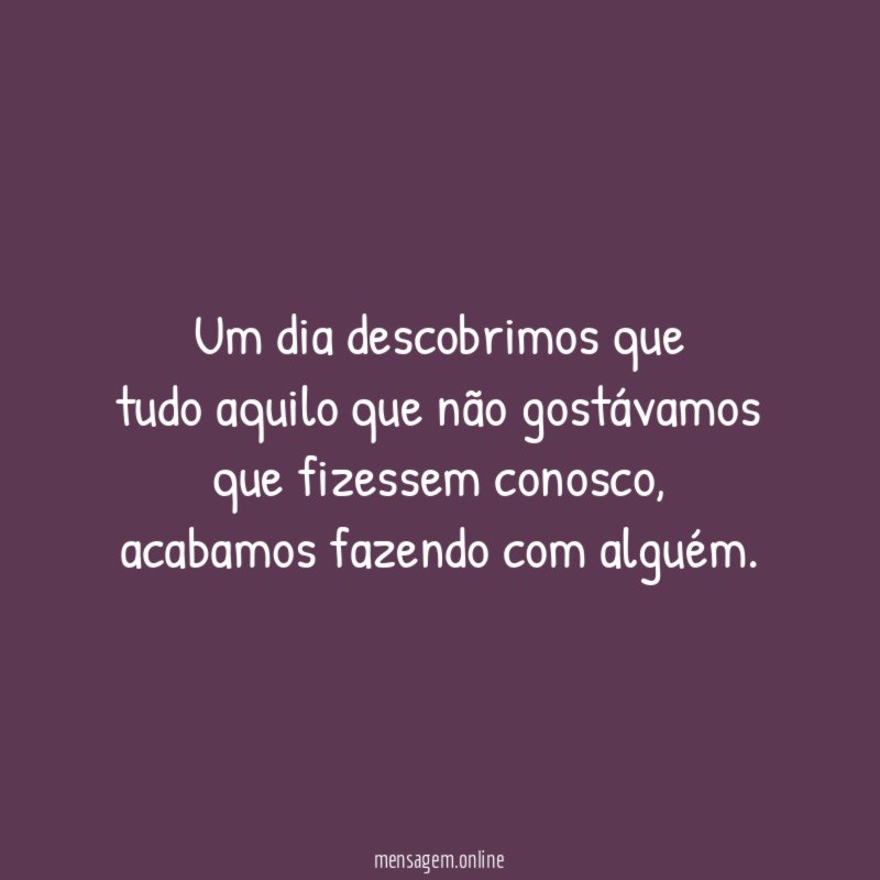 Um dia descobrimos que tudo aquilo que não gostávamos que