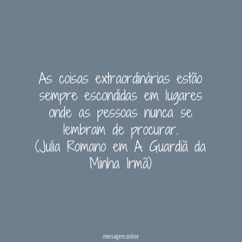 As coisas extraordinárias estão sempre escondidas em lugares onde as pessoas nunca se lembram de procurar.