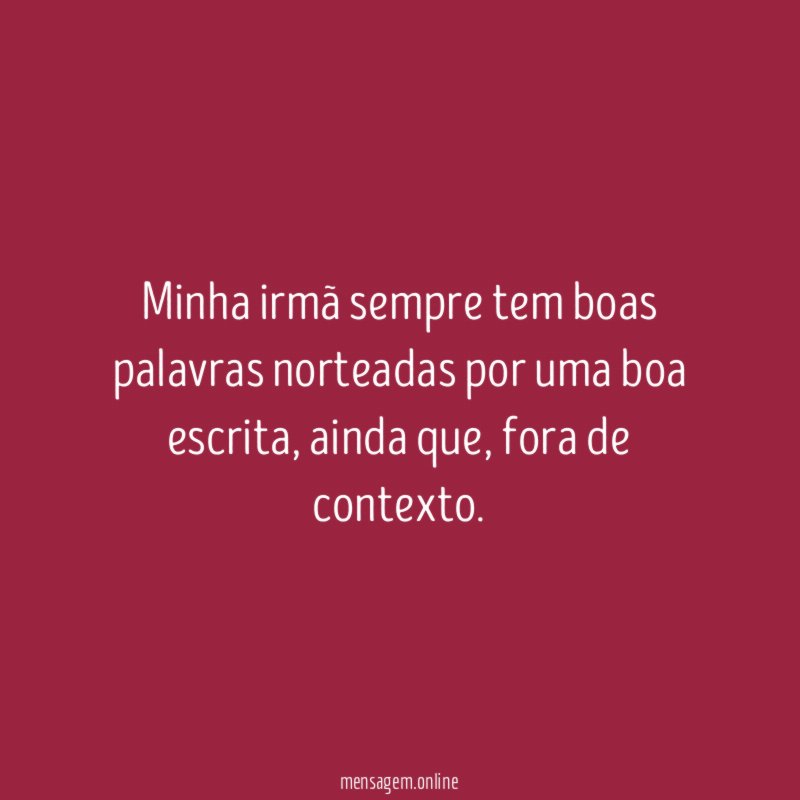 Minha irmã sempre tem boas palavras norteadas por uma boa escrita