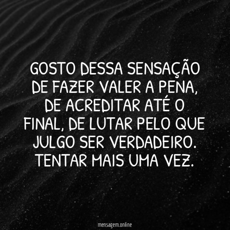 Gosto dessa sensação de fazer valer a pena