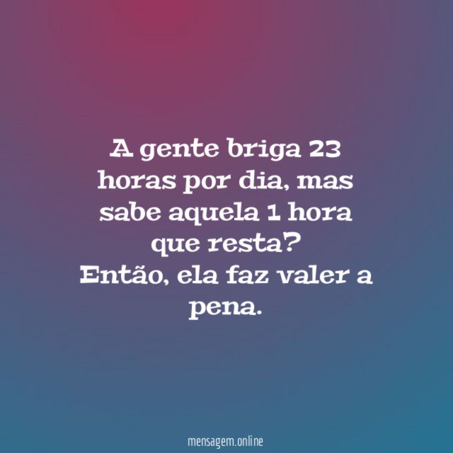 A gente briga 23 horas por dia