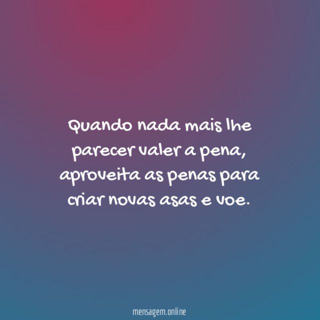 Quando nada mais lhe parecer valer a pena