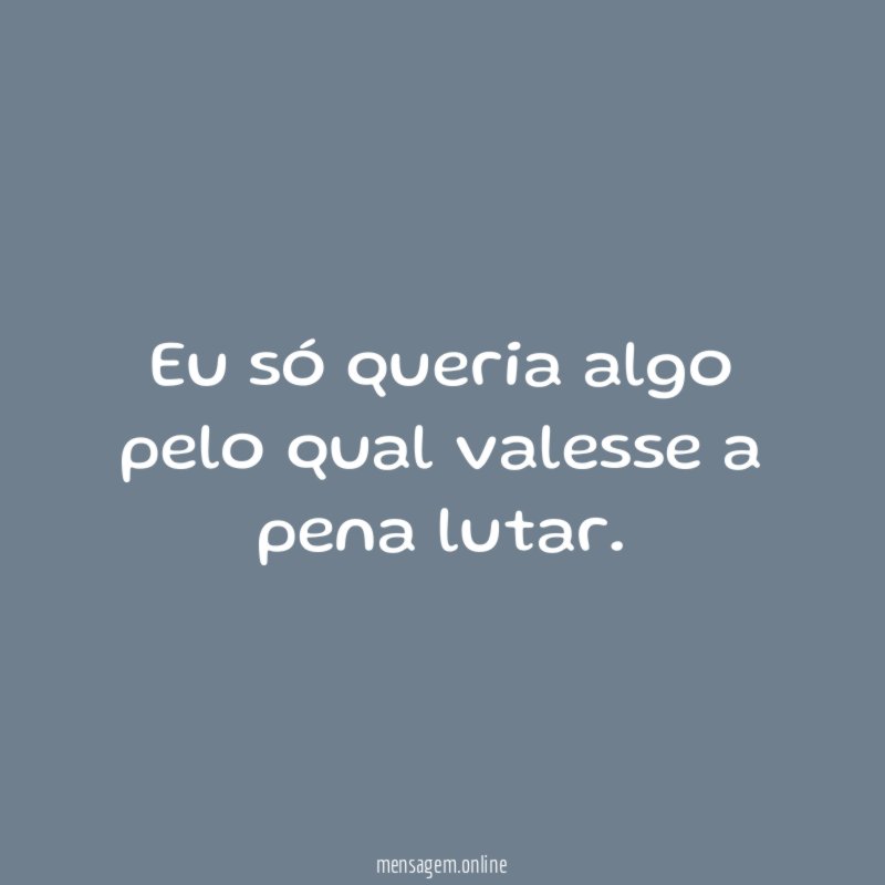 Eu só queria algo pelo qual valesse a pena lutar