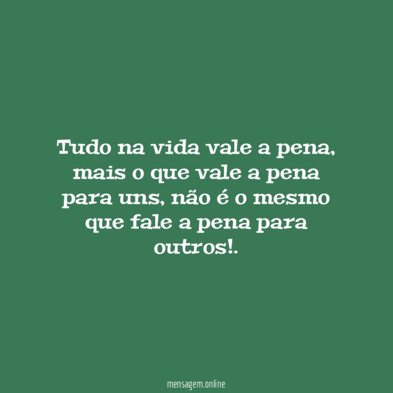 Tudo na vida vale a pena