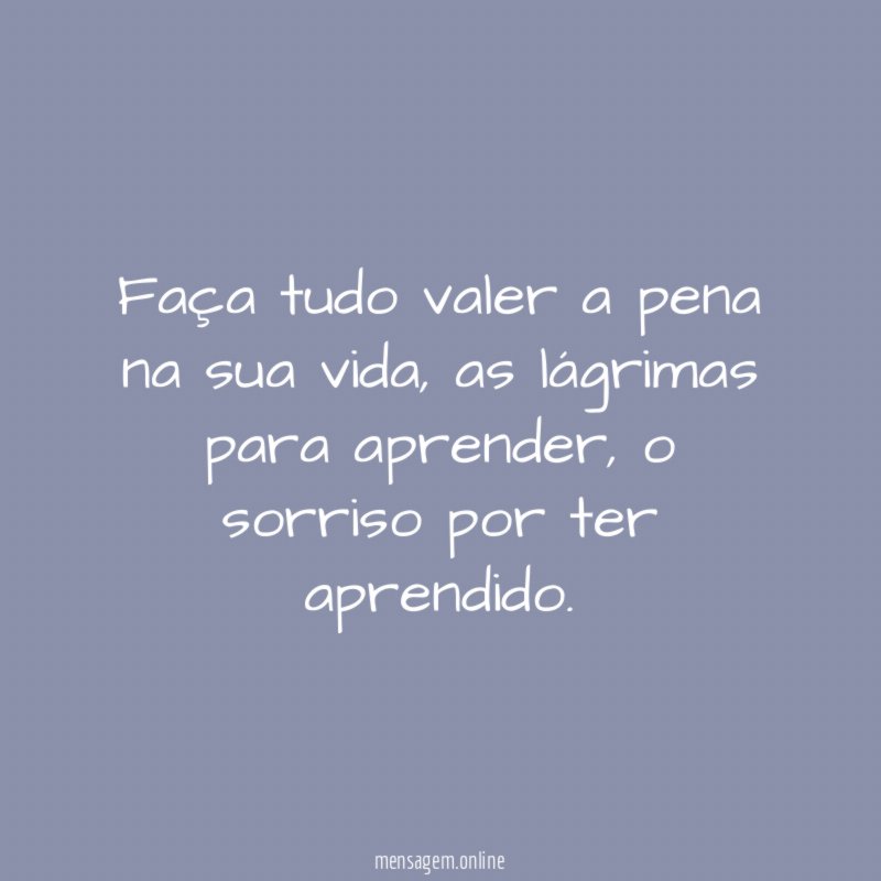 faça tudo valer a pena na sua vida