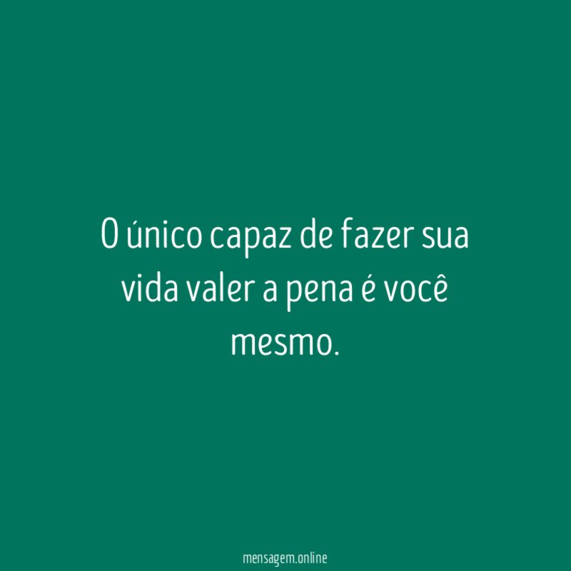 O único capaz de fazer sua vida valer a pena é você mesmo