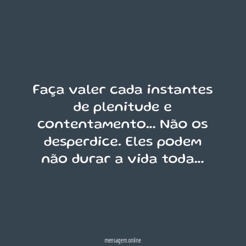 Faça valer cada instantes de plenitude e contentamento