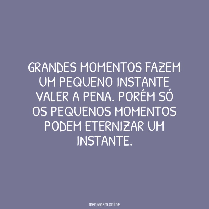 Grandes momentos fazem um pequeno instante valer a pena