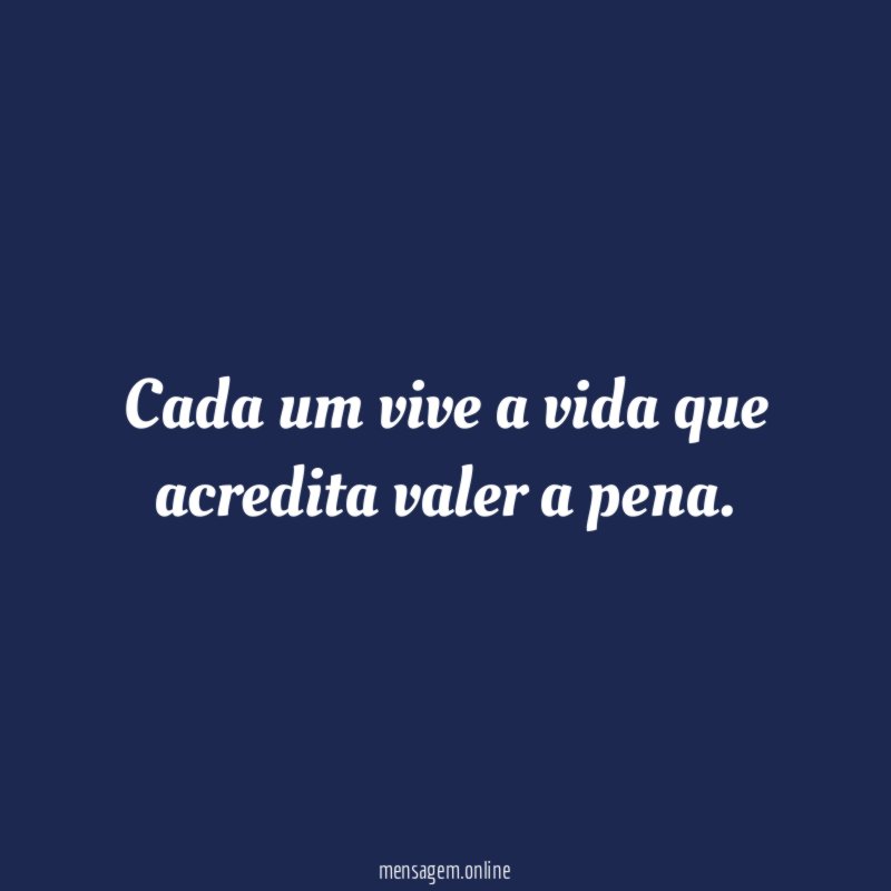 Cada um vive a vida que acredita valer a pena