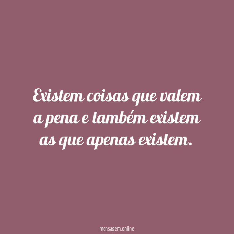 Existem coisas que valem a pena e também