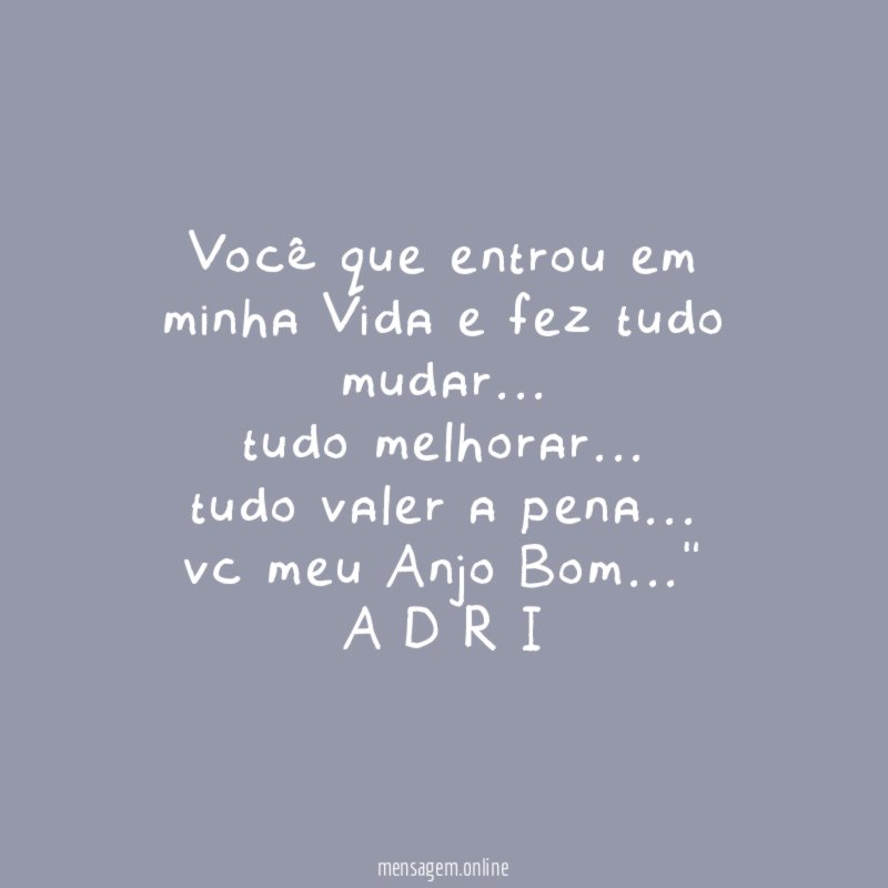 "você que entrou em minha Vida e fez tudo mudar …
tudo melhorar …
tudo valer a pena …
vc meu Anjo Bom …"