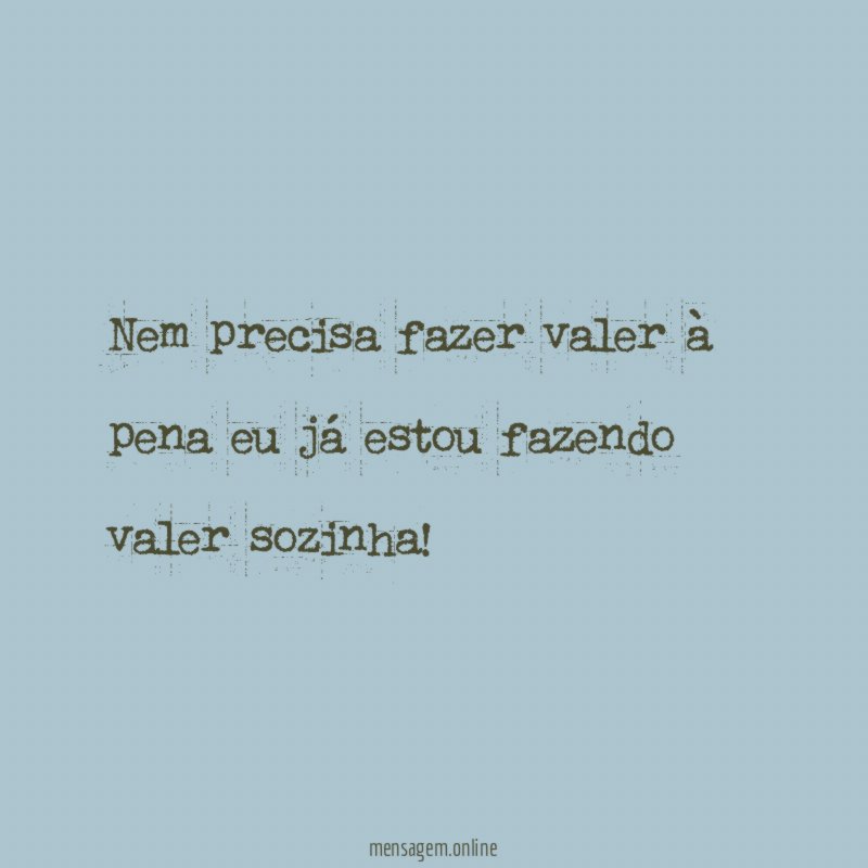 Nem precisa fazer valer à pena eu já estou fazendo valer sozinha