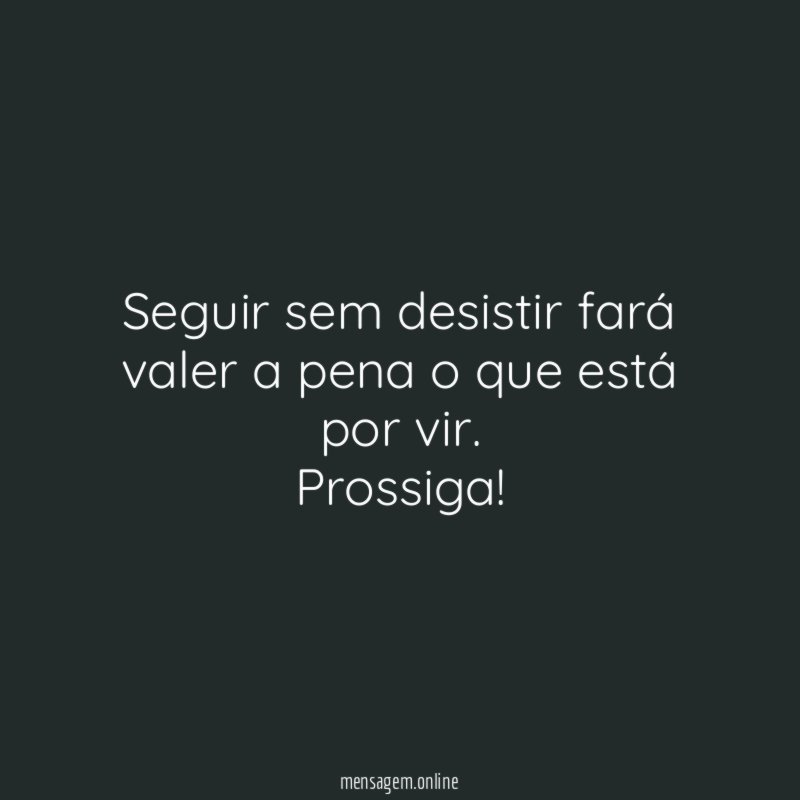 Seguir sem desistir fará valer a pena o que está por vir
